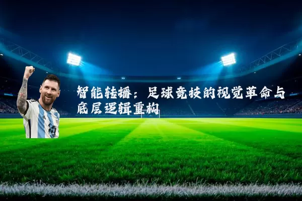 智能转播：足球竞技的视觉革命与底层逻辑重构