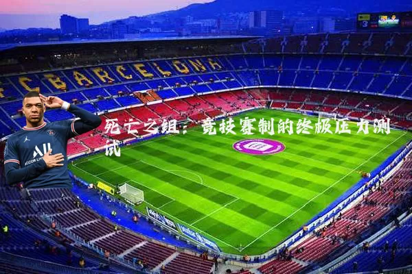 死亡之组：竞技赛制的终极压力测试