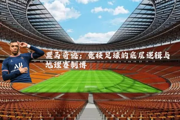 黑马奇迹：竞技足球的底层逻辑与地理赛制博弈