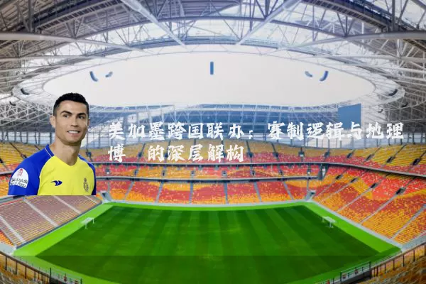 美加墨跨国联办：赛制逻辑与地理博弈的深层解构