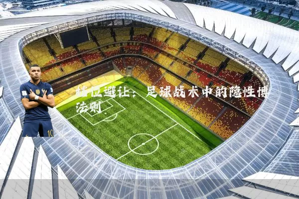 档位避让:足球战术中的隐性博弈法则
