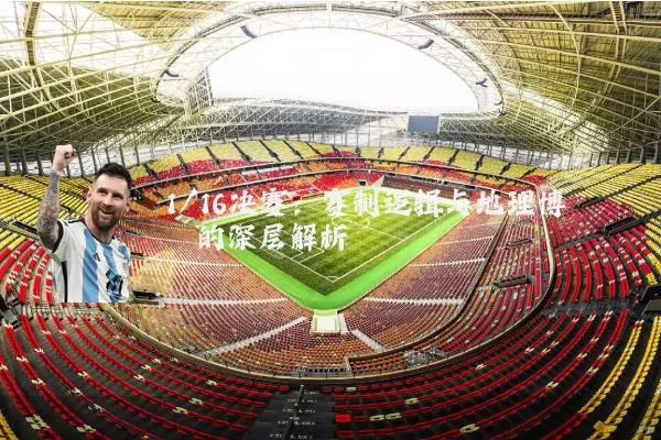 1/16决赛:赛制逻辑与地理博弈的深层解析