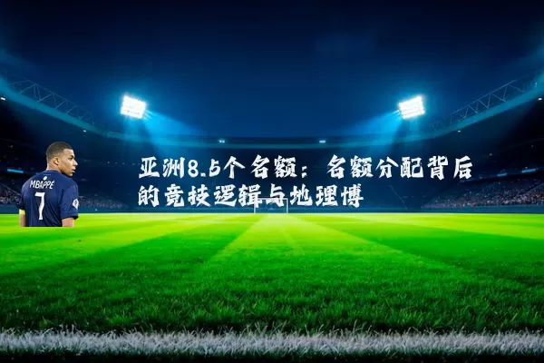 亚洲8.5个名额:名额分配背后的竞技逻辑与地理博弈