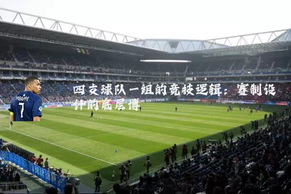 四支球队一组的竞技逻辑:赛制设计的底层博弈