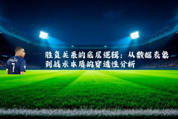 胜负关系的底层逻辑：从数据表象到战术本质的穿透性分析
