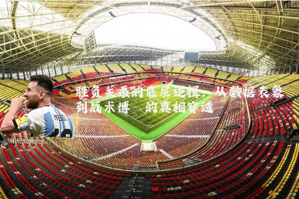 胜负关系的底层逻辑：从数据表象到战术博弈的真相穿透
